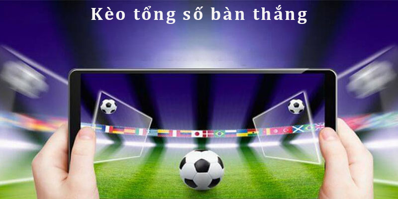 Kèo Tổng Số Bàn Thắng - OK9 Gợi Ý 3 Cách Chơi Cơ Bản 1 Kèo tổng số bàn thắng - tỷ lệ cá cược siêu hot 2024
